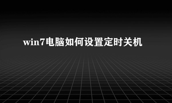 win7电脑如何设置定时关机