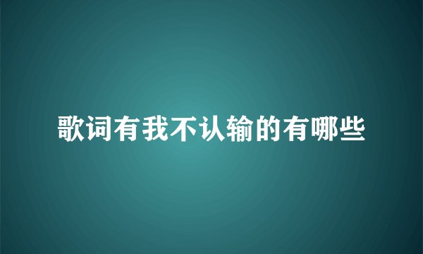 歌词有我不认输的有哪些