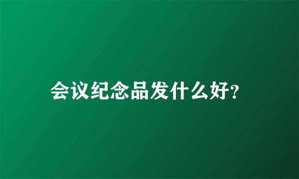 会议纪念品发什么好？