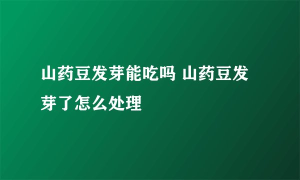 山药豆发芽能吃吗 山药豆发芽了怎么处理
