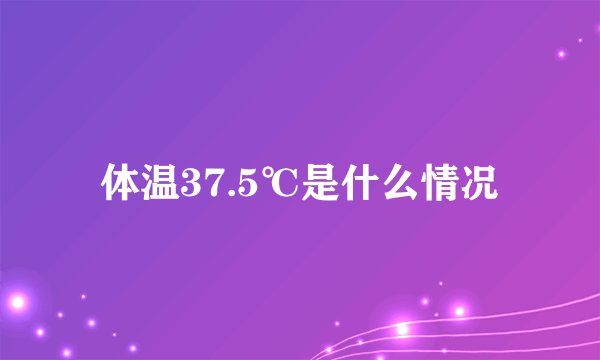 体温37.5℃是什么情况