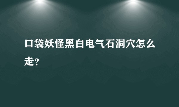 口袋妖怪黑白电气石洞穴怎么走？