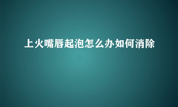 上火嘴唇起泡怎么办如何消除
