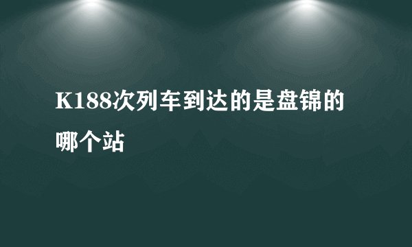 K188次列车到达的是盘锦的哪个站