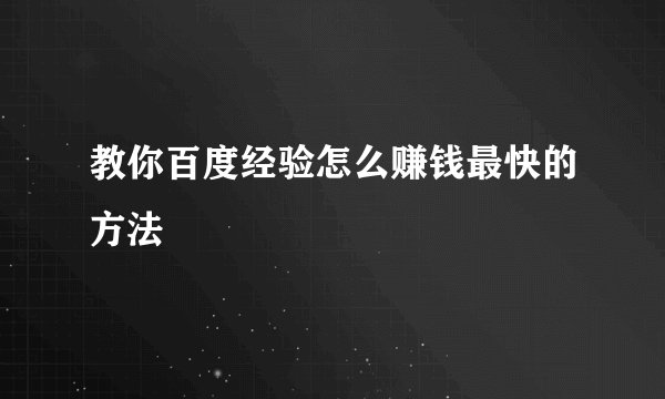 教你百度经验怎么赚钱最快的方法