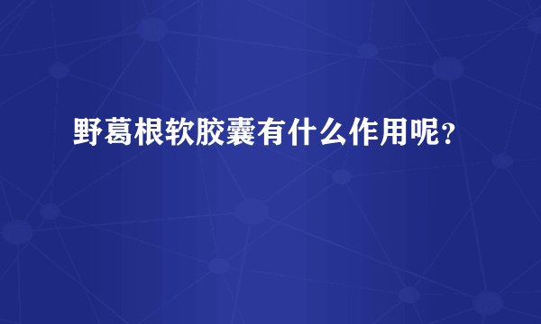 野葛根软胶囊有什么作用呢？
