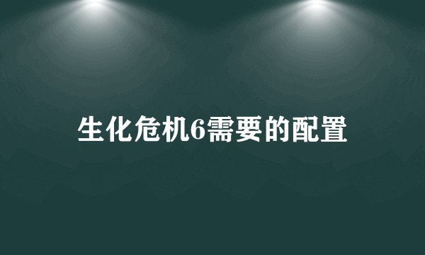 生化危机6需要的配置