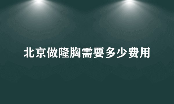 北京做隆胸需要多少费用
