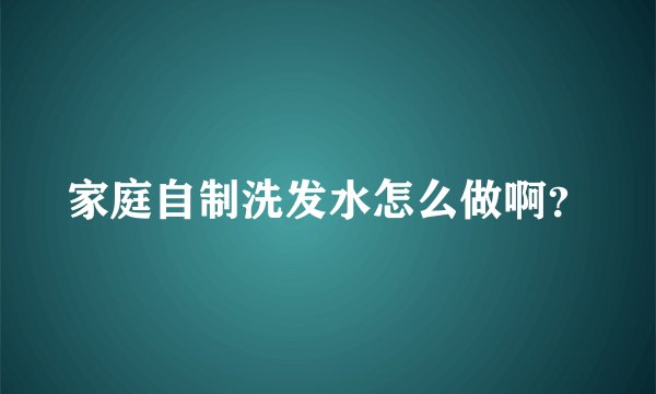 家庭自制洗发水怎么做啊？