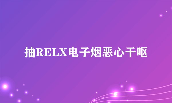 抽RELX电子烟恶心干呕