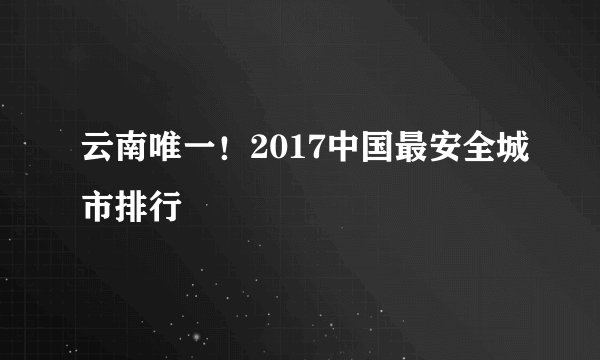 云南唯一！2017中国最安全城市排行