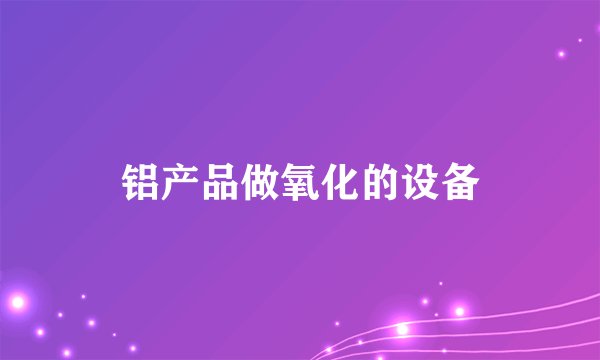 铝产品做氧化的设备
