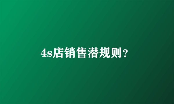 4s店销售潜规则？