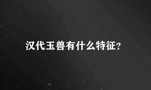 汉代玉兽有什么特征？