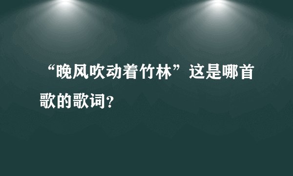 “晚风吹动着竹林”这是哪首歌的歌词？