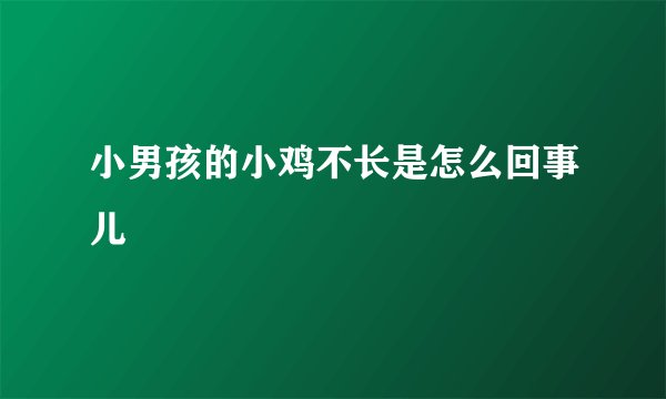小男孩的小鸡不长是怎么回事儿