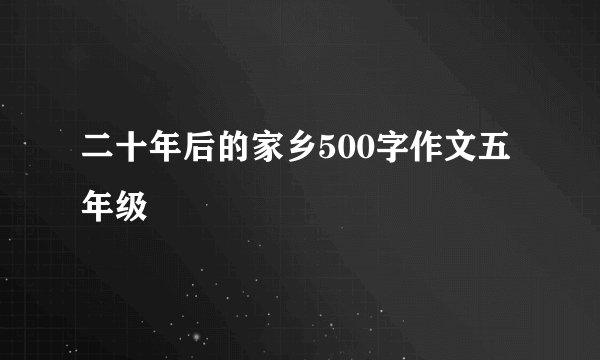 二十年后的家乡500字作文五年级
