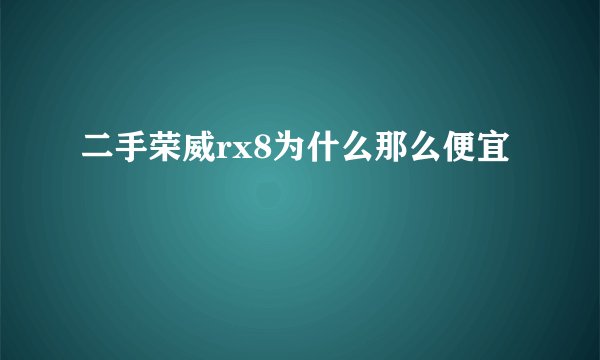二手荣威rx8为什么那么便宜