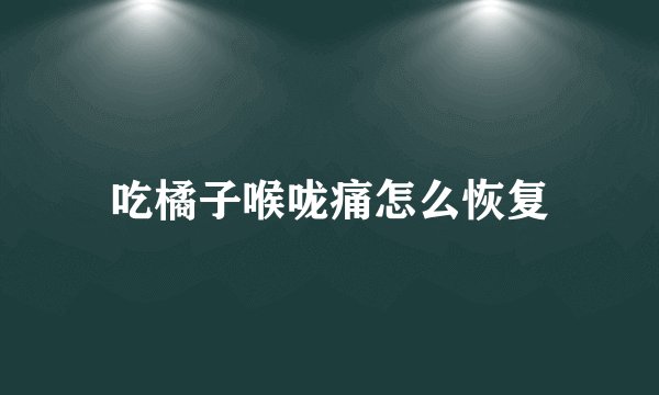 吃橘子喉咙痛怎么恢复