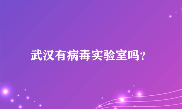 武汉有病毒实验室吗？