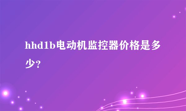 hhd1b电动机监控器价格是多少？