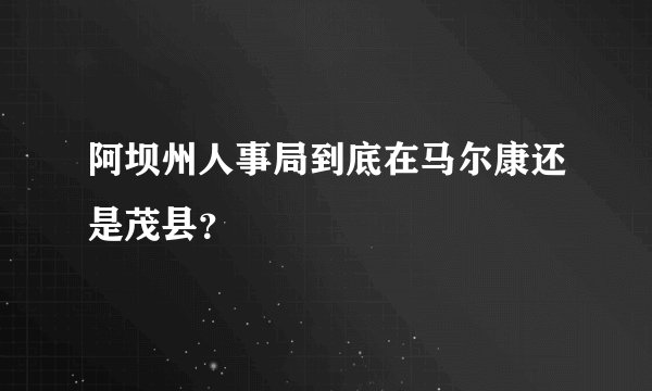 阿坝州人事局到底在马尔康还是茂县？