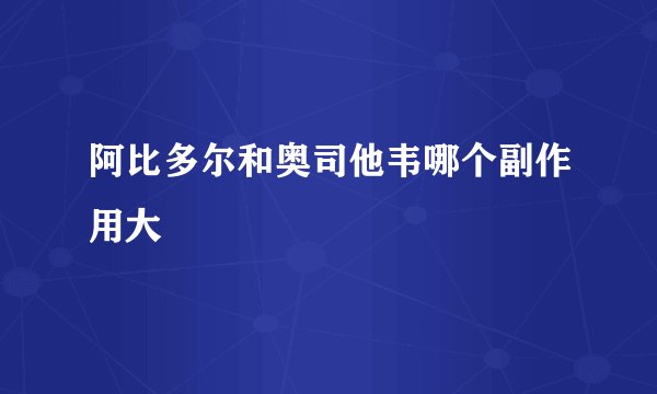 阿比多尔和奥司他韦哪个副作用大