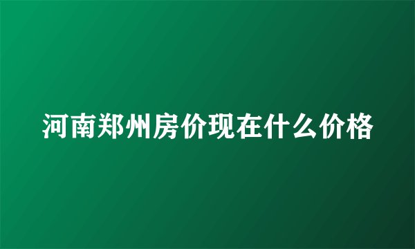 河南郑州房价现在什么价格