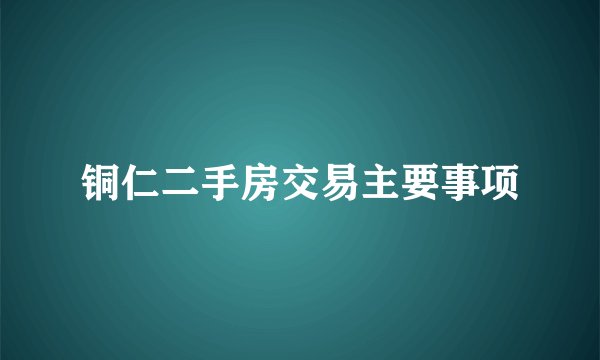 铜仁二手房交易主要事项