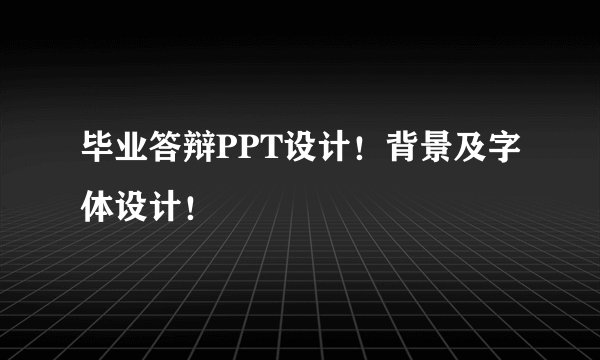 毕业答辩PPT设计！背景及字体设计！