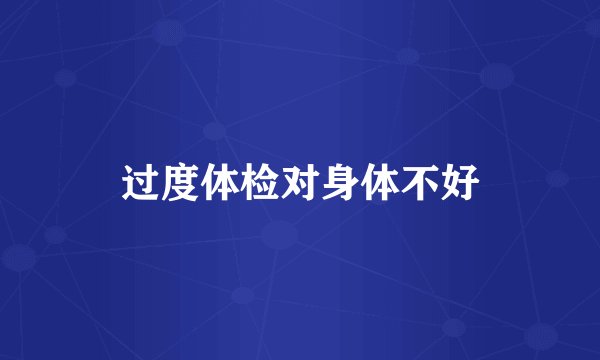 过度体检对身体不好