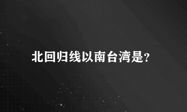 北回归线以南台湾是？