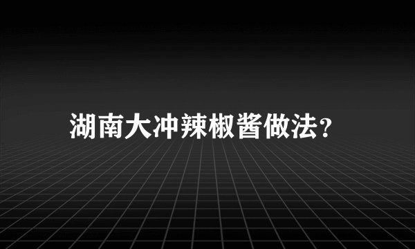 湖南大冲辣椒酱做法？