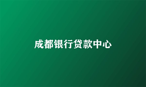 成都银行贷款中心
