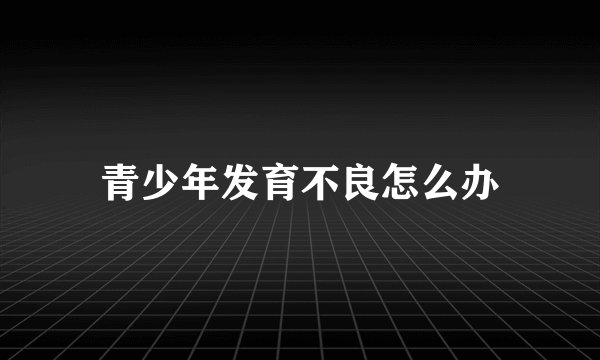 青少年发育不良怎么办