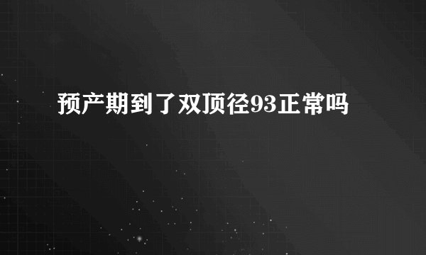 预产期到了双顶径93正常吗