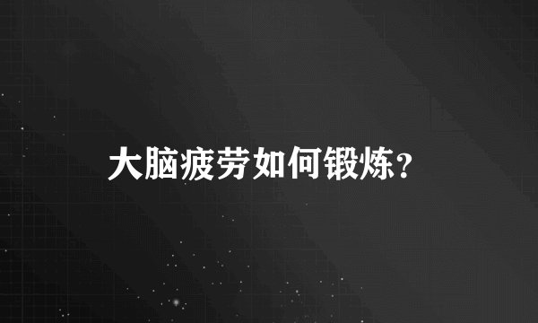大脑疲劳如何锻炼？