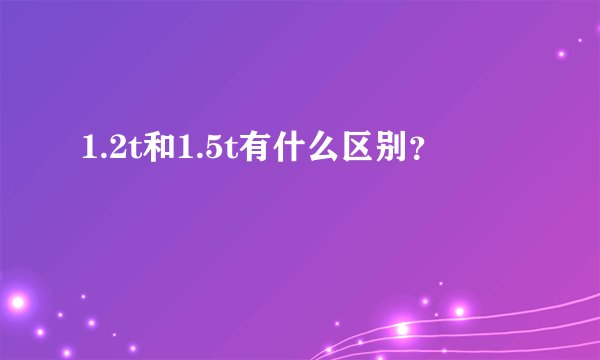 1.2t和1.5t有什么区别？