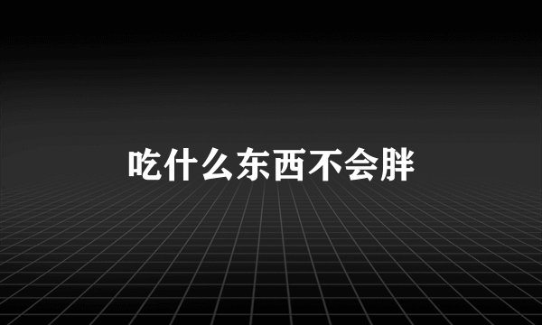 吃什么东西不会胖