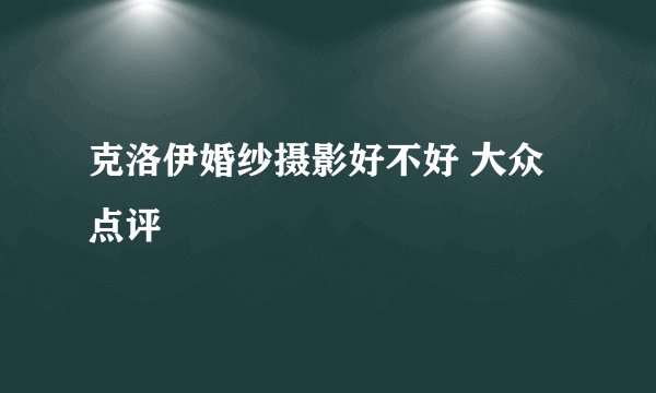 克洛伊婚纱摄影好不好 大众点评
