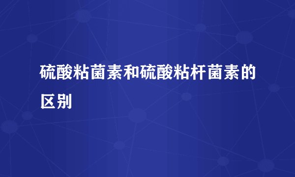硫酸粘菌素和硫酸粘杆菌素的区别