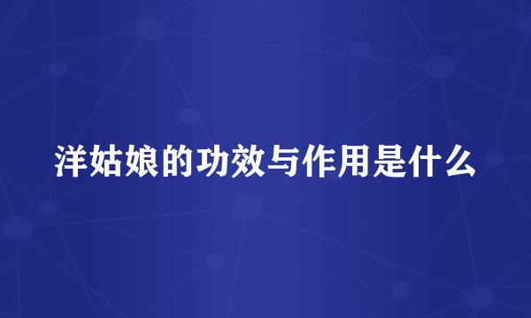 洋姑娘的功效与作用是什么