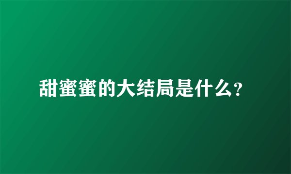 甜蜜蜜的大结局是什么？