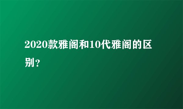 2020款雅阁和10代雅阁的区别？