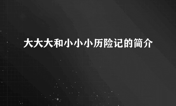 大大大和小小小历险记的简介