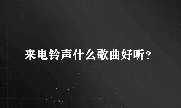 来电铃声什么歌曲好听？