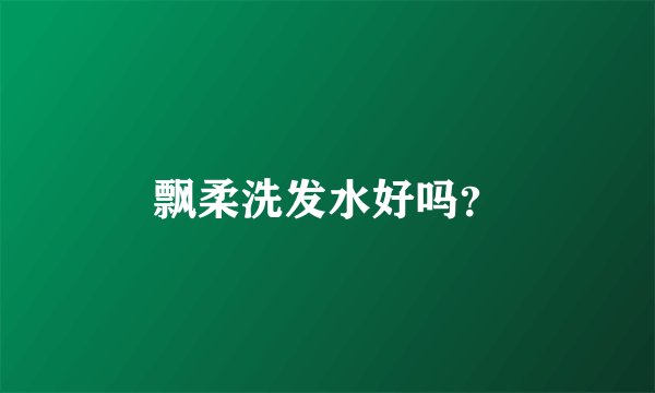 飘柔洗发水好吗？