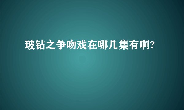 玻钻之争吻戏在哪几集有啊?