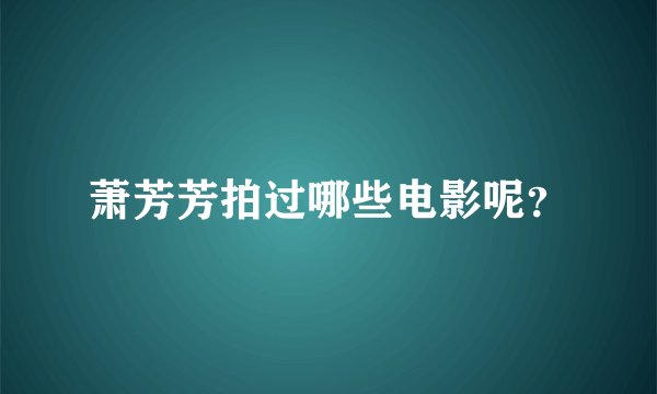 萧芳芳拍过哪些电影呢？