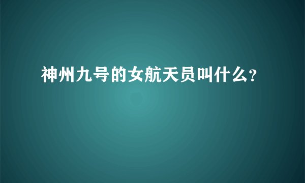 神州九号的女航天员叫什么?